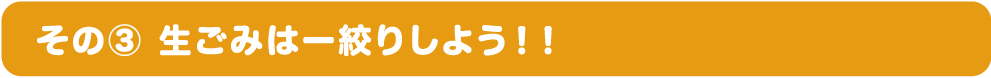 その③ 生ごみは一絞りしよう！！